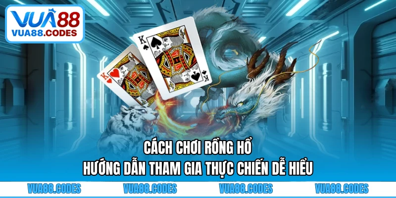 Cách Chơi Rồng Hổ - Hướng Dẫn Tham Gia Thực Chiến Dễ Hiểu 