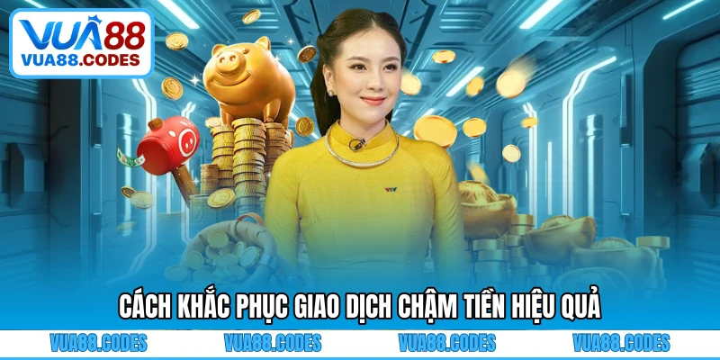 Cách khắc phục giao dịch chậm tiền hiệu quả