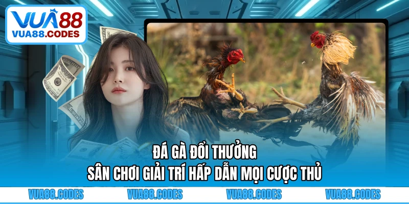 Đá Gà Đổi Thưởng - Sân Chơi Giải Trí Hấp Dẫn Mọi Cược Thủ