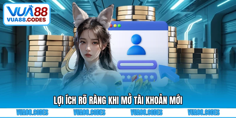 Lợi ích rõ ràng khi mở tài khoản mới