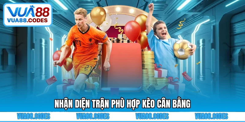Nhận diện trận phù hợp kèo cân bằng