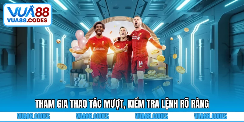 Tham gia thao tác mượt, kiểm tra lệnh rõ ràng