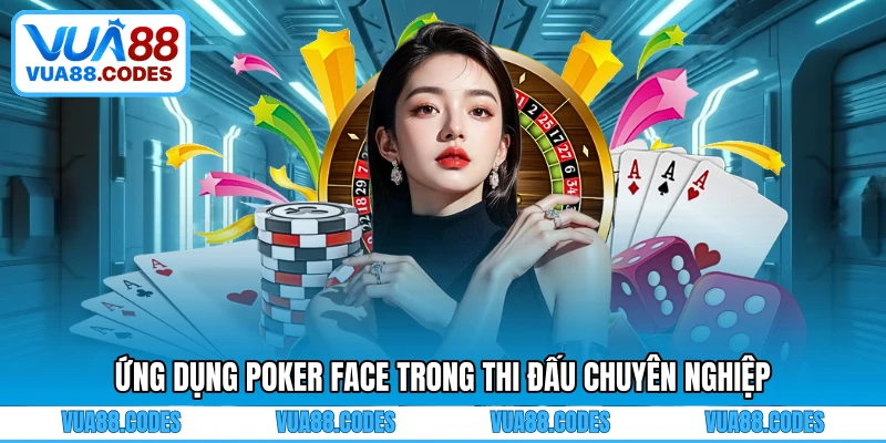 Ứng dụng Poker Face trong thi đấu chuyên nghiệp